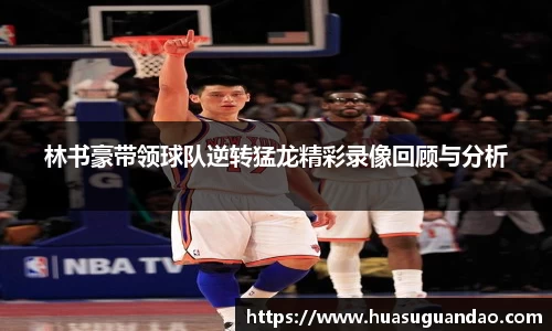 林书豪带领球队逆转猛龙精彩录像回顾与分析