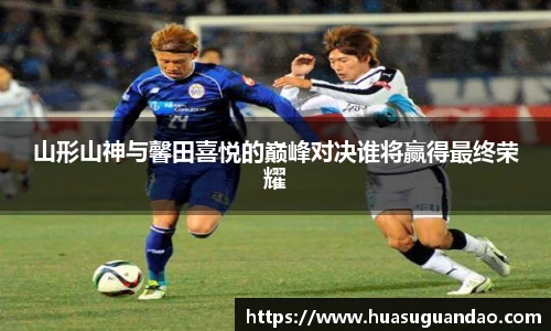 山形山神与馨田喜悦的巅峰对决谁将赢得最终荣耀