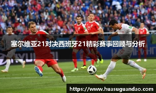 塞尔维亚21对决西班牙21精彩赛事回顾与分析