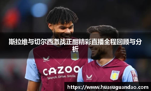 斯拉维与切尔西激战正酣精彩直播全程回顾与分析