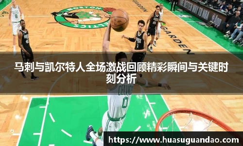 马刺与凯尔特人全场激战回顾精彩瞬间与关键时刻分析