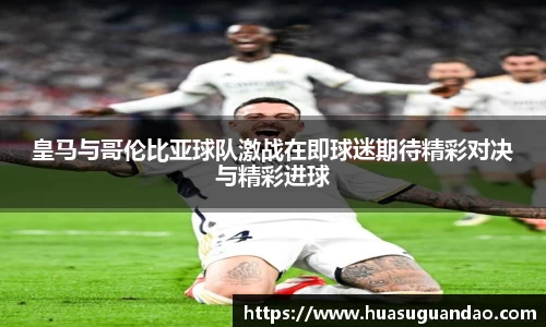 皇马与哥伦比亚球队激战在即球迷期待精彩对决与精彩进球